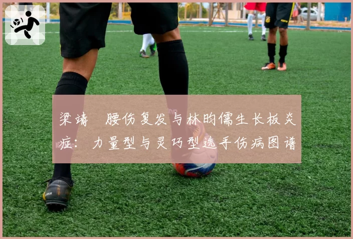 梁靖崑腰伤复发与林昀儒生长板炎症：力量型与灵巧型选手伤病图谱