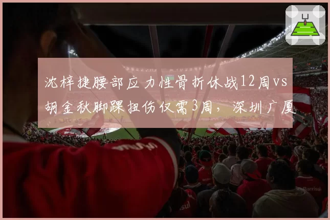沈梓捷腰部应力性骨折休战12周vs胡金秋脚踝扭伤仅需3周,深圳广厦内线伤病类型悬殊