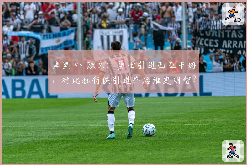 库里 vs 欧文：勇士引进西亚卡姆，对比独行侠引进乔治谁更明智？