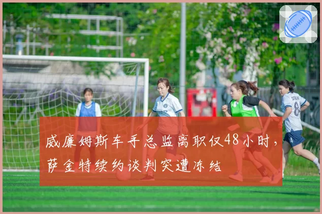 威廉姆斯车手总监离职仅48小时，萨金特续约谈判突遭冻结