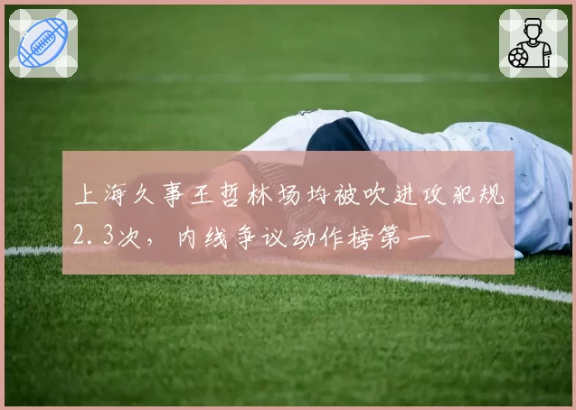 上海久事王哲林场均被吹进攻犯规2.3次，内线争议动作榜第一