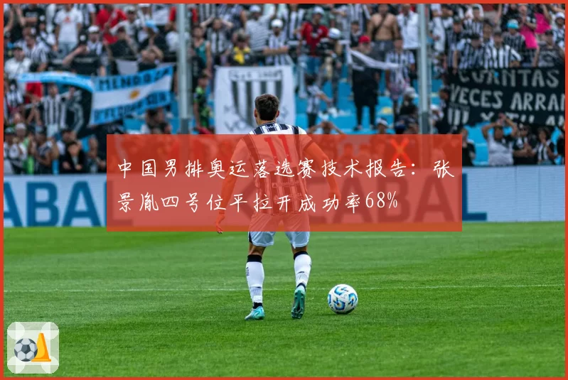中国男排奥运落选赛技术报告：张景胤四号位平拉开成功率68%