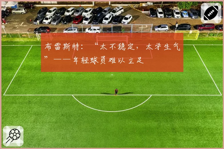 布雷斯特：“太不稳定，太学生气”——年轻球员难以立足