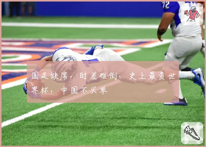 国足缺席，时差难倒，史上最贵世界杯，中国不买单