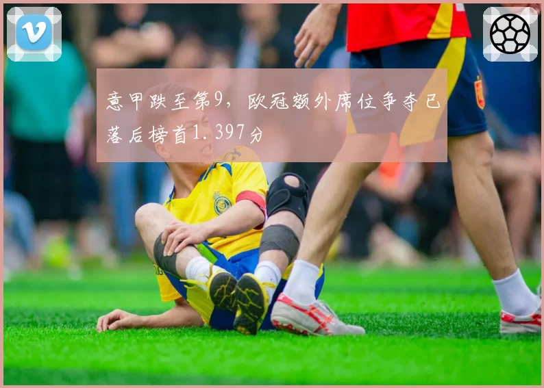 意甲跌至第9，欧冠额外席位争夺已落后榜首1.397分