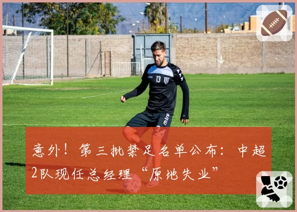意外！第三批禁足名单公布：中超2队现任总经理“原地失业”