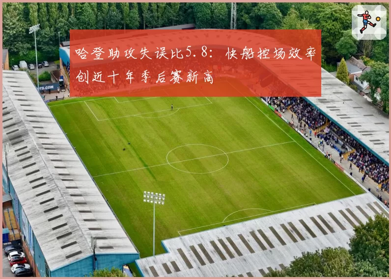 哈登助攻失误比5.8：快船控场效率创近十年季后赛新高