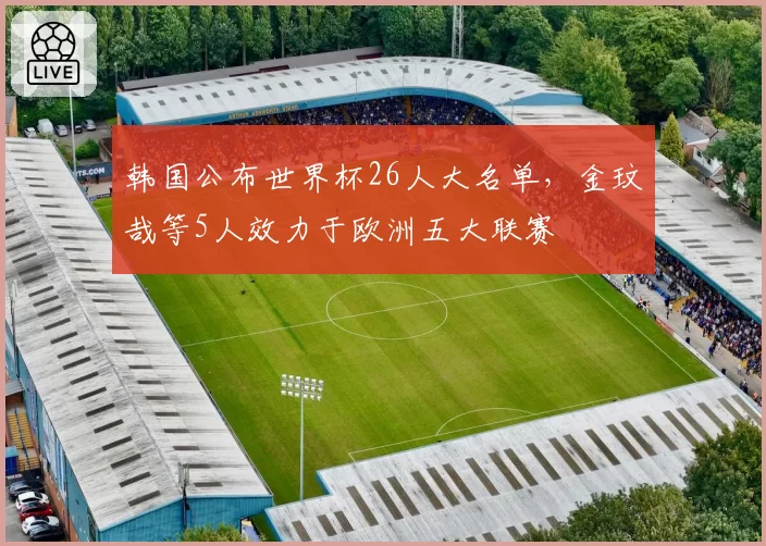 韩国公布世界杯26人大名单,金玟哉等5人效力于欧洲五大联赛