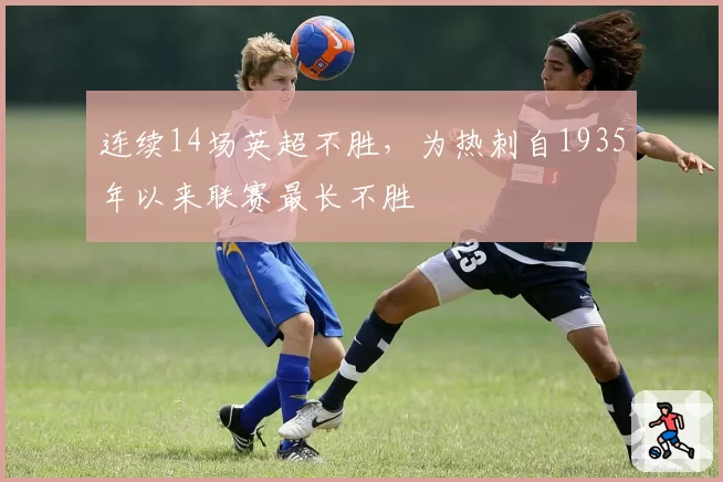 连续14场英超不胜，为热刺自1935年以来联赛最长不胜