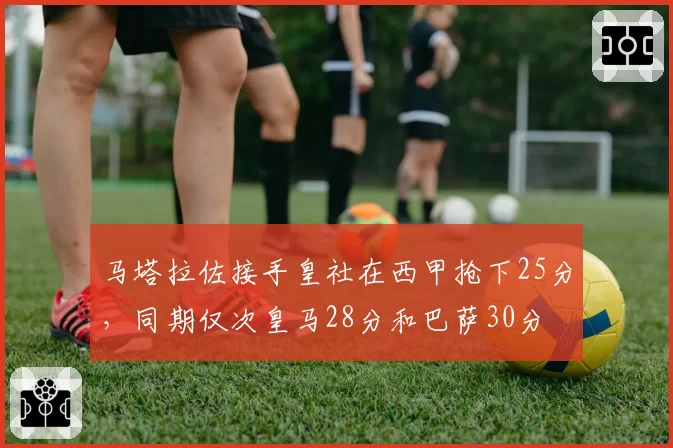 马塔拉佐接手皇社在西甲抢下25分，同期仅次皇马28分和巴萨30分