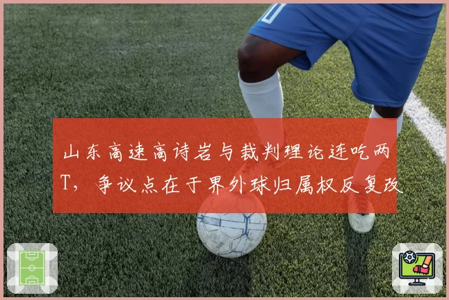 山东高速高诗岩与裁判理论连吃两T，争议点在于界外球归属权反复改判