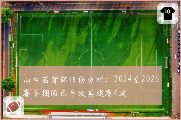 山口茜背部旧伤分析：2024至2026赛季期间已导致其退赛6次