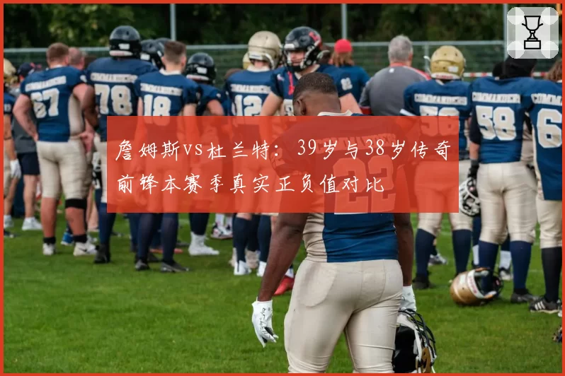 詹姆斯vs杜兰特：39岁与38岁传奇前锋本赛季真实正负值对比