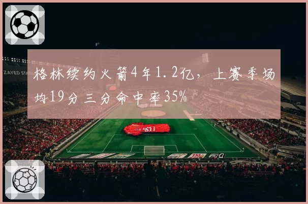 格林续约火箭4年1.2亿，上赛季场均19分三分命中率35%