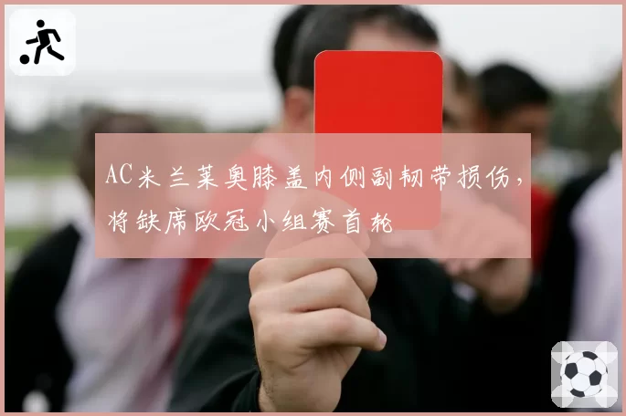 AC米兰莱奥膝盖内侧副韧带损伤，将缺席欧冠小组赛首轮