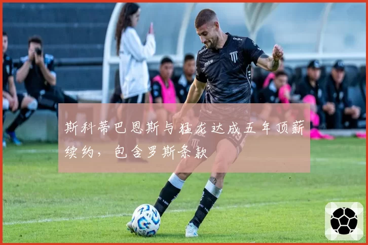 斯科蒂巴恩斯与猛龙达成五年顶薪续约，包含罗斯条款