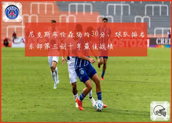 尼克斯布伦森场均30分，球队排名东部第三创十年最佳战绩