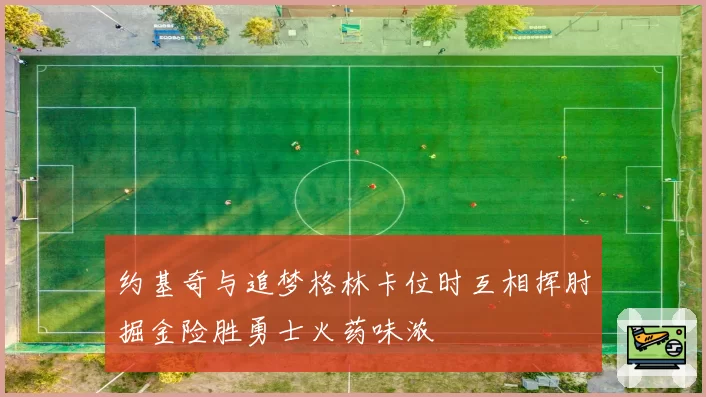 约基奇与追梦格林卡位时互相挥肘掘金险胜勇士火药味浓