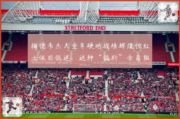 梅德韦杰夫全年硬地战绩辉煌但红土依旧低迷，这种“偏科”会否阻碍其争夺世界第一？