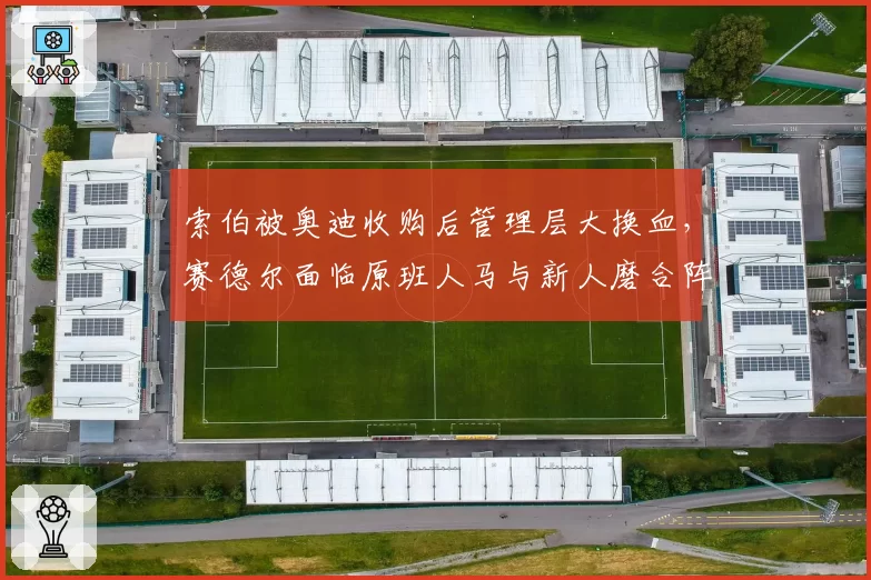 索伯被奥迪收购后管理层大换血，赛德尔面临原班人马与新人磨合阵痛？