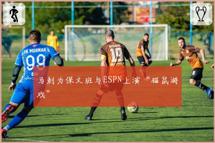 马刺为保文班与ESPN上演“猫鼠游戏”