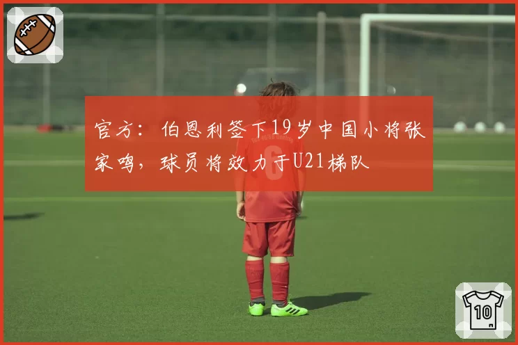 官方:伯恩利签下19岁中国小将张家鸣,球员将效力于U21梯队