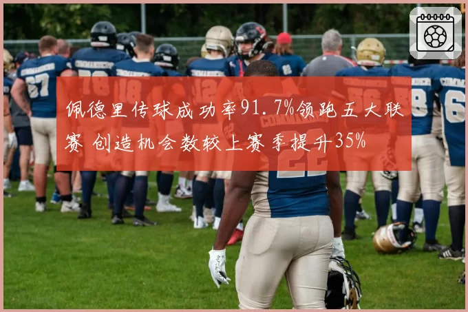 佩德里传球成功率91.7%领跑五大联赛 创造机会数较上赛季提升35%