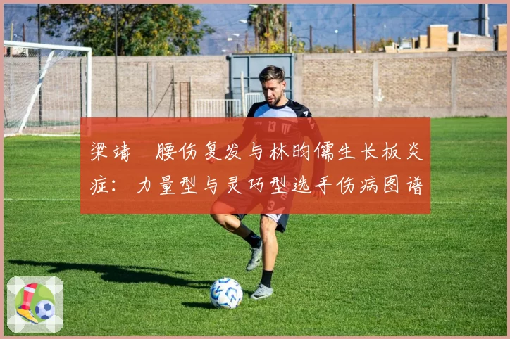 梁靖崑腰伤复发与林昀儒生长板炎症：力量型与灵巧型选手伤病图谱